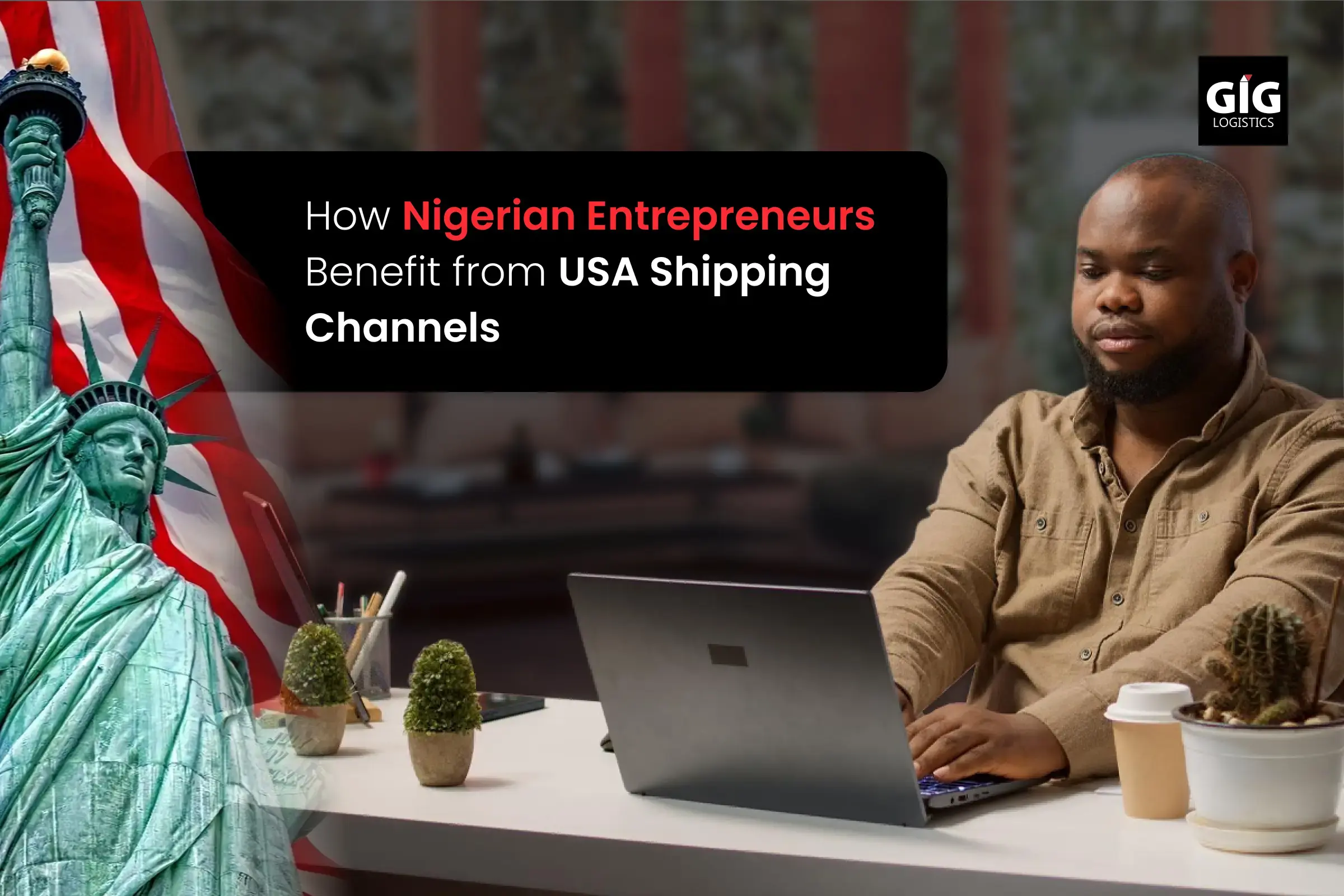 How Nigerian Entrepreneurs Benefit from USA Shipping Channels - GIGL